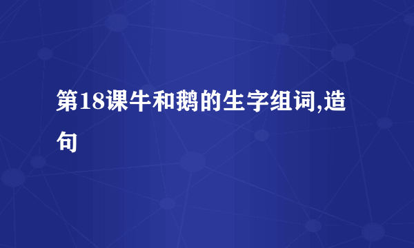 第18课牛和鹅的生字组词,造句