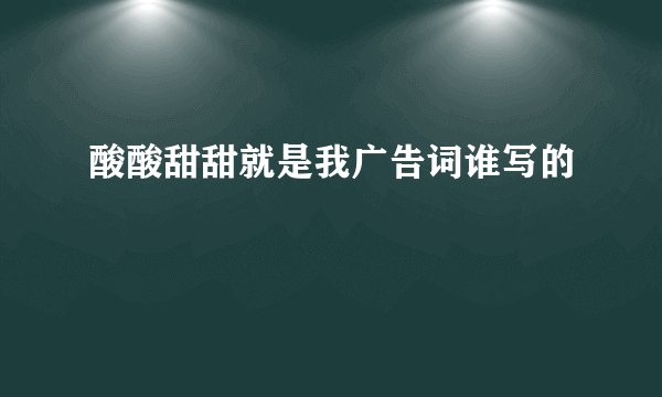 酸酸甜甜就是我广告词谁写的
