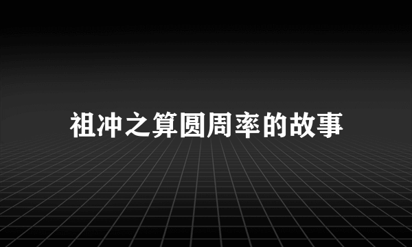 祖冲之算圆周率的故事