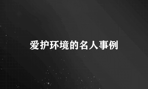 爱护环境的名人事例