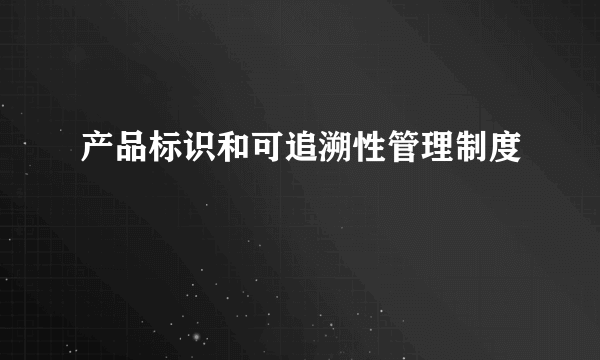 产品标识和可追溯性管理制度