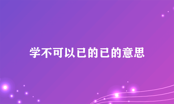 学不可以已的已的意思