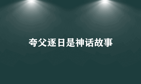夸父逐日是神话故事