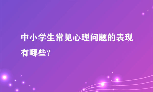 中小学生常见心理问题的表现有哪些?