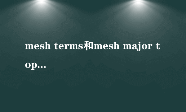 mesh terms和mesh major topic的区别