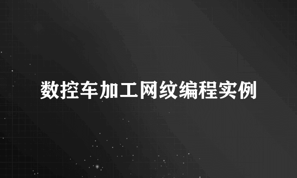 数控车加工网纹编程实例