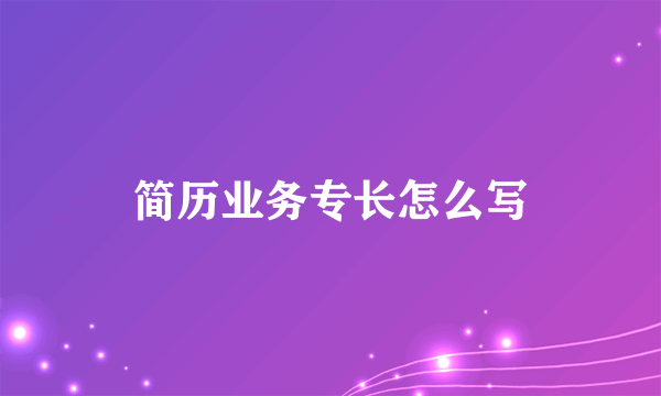 简历业务专长怎么写