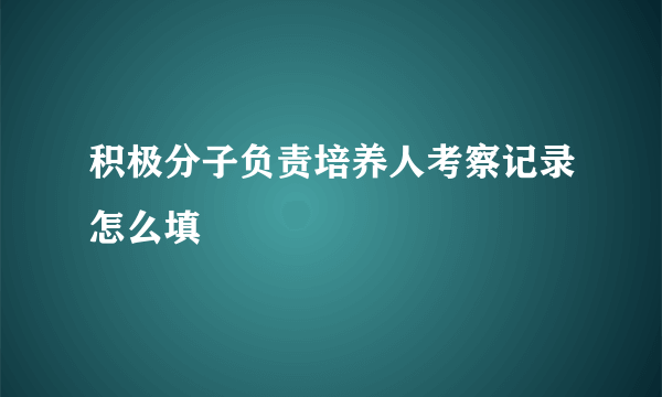 积极分子负责培养人考察记录怎么填