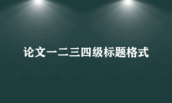 论文一二三四级标题格式