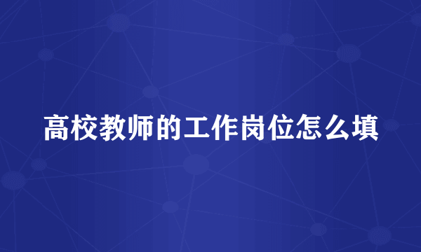 高校教师的工作岗位怎么填