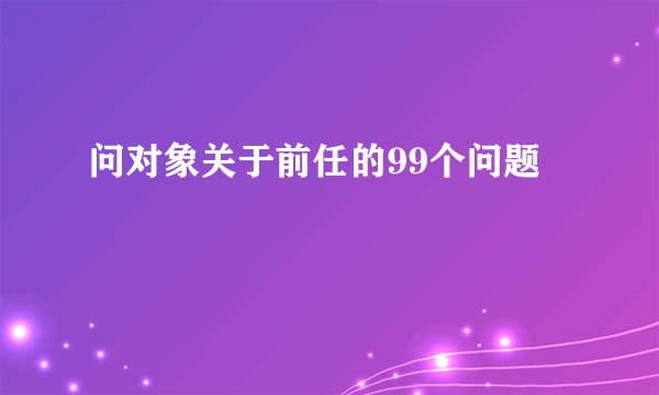 问对象关于前任的99个问题