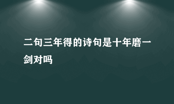 二句三年得的诗句是十年磨一剑对吗