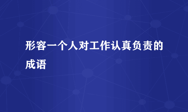 形容一个人对工作认真负责的成语