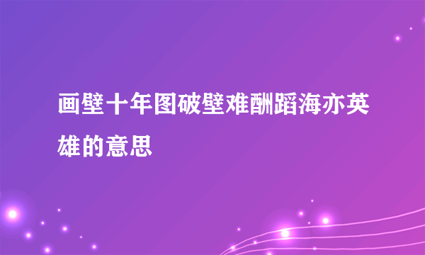 画壁十年图破壁难酬蹈海亦英雄的意思