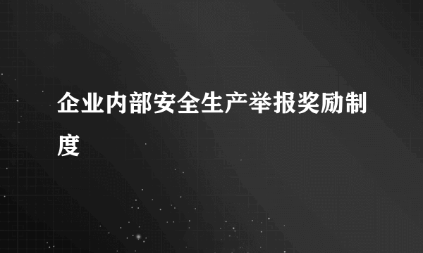 企业内部安全生产举报奖励制度