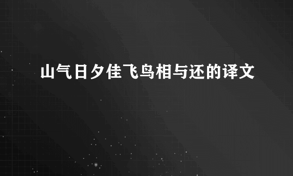 山气日夕佳飞鸟相与还的译文