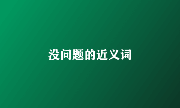 没问题的近义词