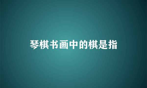 琴棋书画中的棋是指