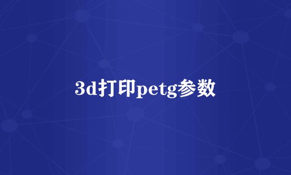 3d打印petg参数