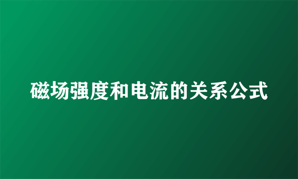 磁场强度和电流的关系公式