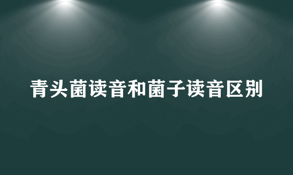 青头菌读音和菌子读音区别