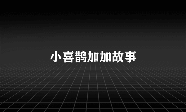 小喜鹊加加故事