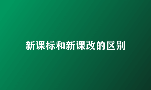 新课标和新课改的区别
