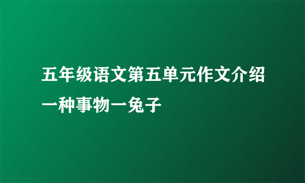 五年级语文第五单元作文介绍一种事物一兔子