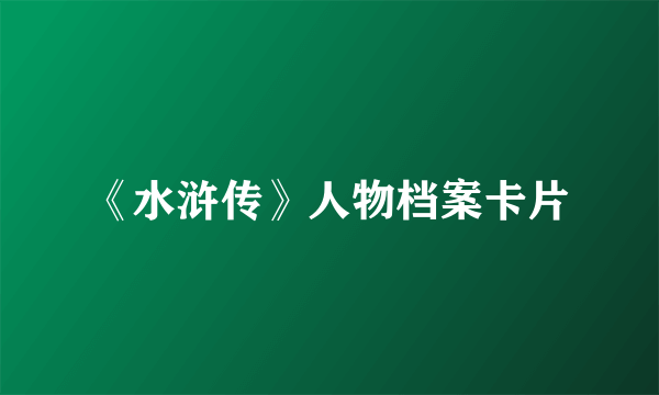《水浒传》人物档案卡片