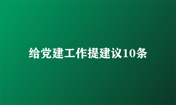 给党建工作提建议10条