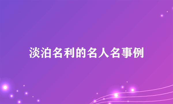 淡泊名利的名人名事例