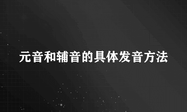 元音和辅音的具体发音方法