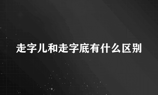 走字儿和走字底有什么区别