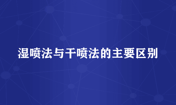 湿喷法与干喷法的主要区别