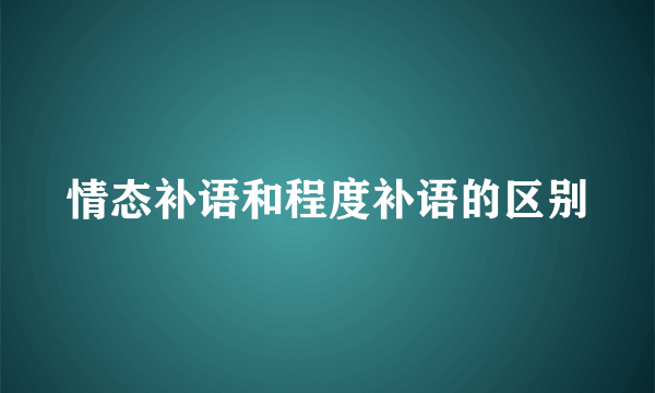 情态补语和程度补语的区别