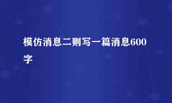 模仿消息二则写一篇消息600字