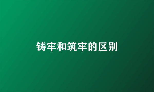 铸牢和筑牢的区别