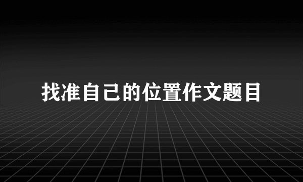 找准自己的位置作文题目