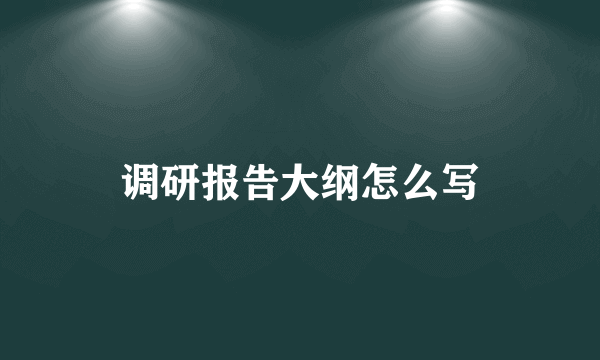调研报告大纲怎么写