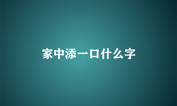 家中添一口什么字