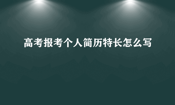 高考报考个人简历特长怎么写