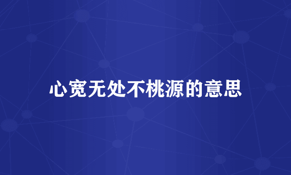 心宽无处不桃源的意思