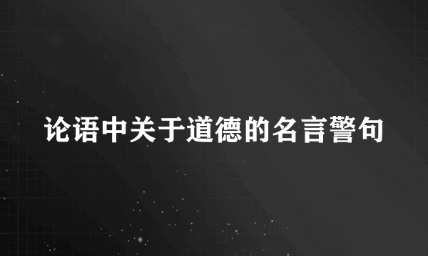 论语中关于道德的名言警句