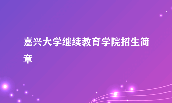 嘉兴大学继续教育学院招生简章