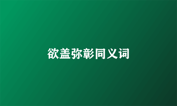 欲盖弥彰同义词
