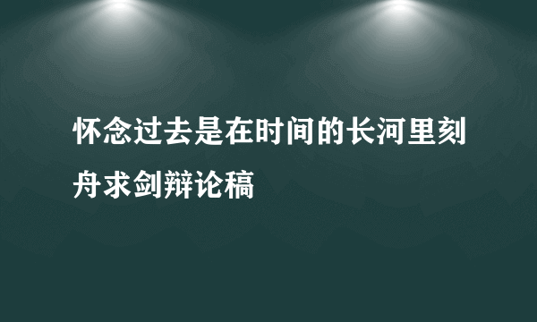 怀念过去是在时间的长河里刻舟求剑辩论稿