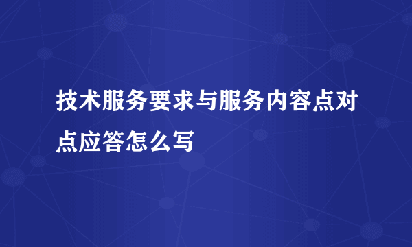 技术服务要求与服务内容点对点应答怎么写