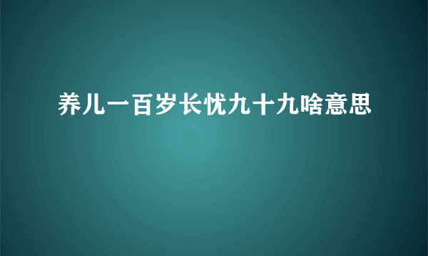 养儿一百岁长忧九十九啥意思