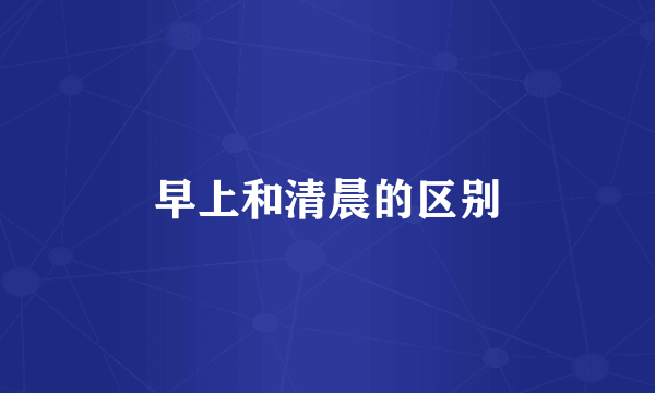 早上和清晨的区别