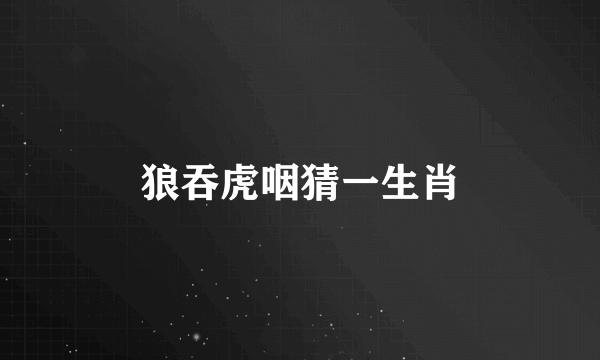 狼吞虎咽猜一生肖